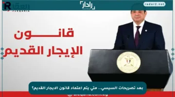 بعد تصريحات السيسي.. متى يتم اعتماد قانون الإيجار القديم؟